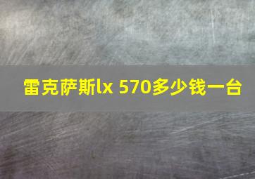 雷克萨斯lx 570多少钱一台